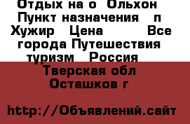 Отдых на о. Ольхон › Пункт назначения ­ п. Хужир › Цена ­ 600 - Все города Путешествия, туризм » Россия   . Тверская обл.,Осташков г.